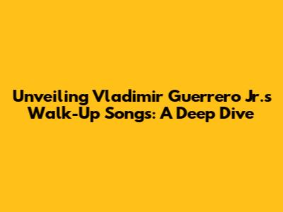 Unveiling Vladimir Guerrero Jr.'s Walk-Up Songs: A Deep Dive