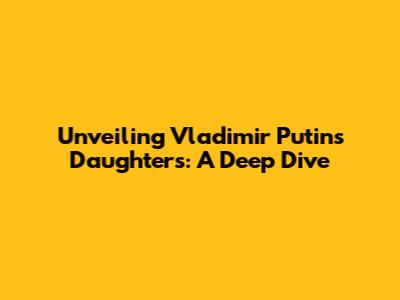 Unveiling Vladimir Putin's Daughters: A Deep Dive
