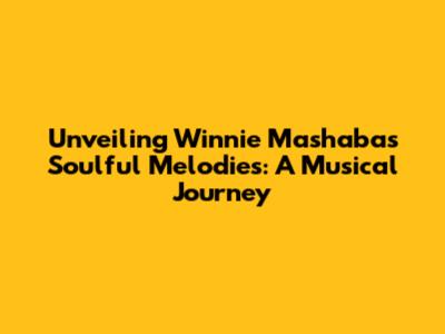 Unveiling Winnie Mashaba's Soulful Melodies: A Musical Journey
