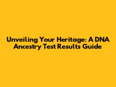Unveiling Your Heritage: A DNA Ancestry Test Results Guide