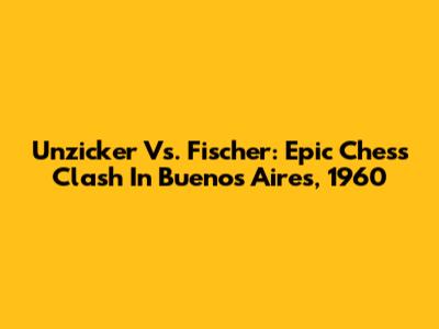 Unzicker Vs. Fischer: Epic Chess Clash In Buenos Aires, 1960