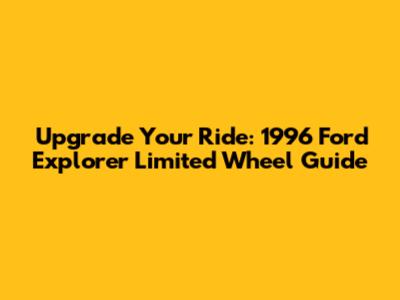 Upgrade Your Ride: 1996 Ford Explorer Limited Wheel Guide