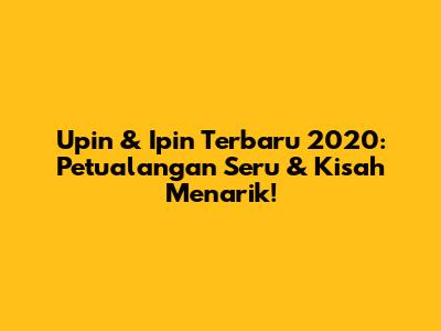 Upin & Ipin Terbaru 2020: Petualangan Seru & Kisah Menarik!