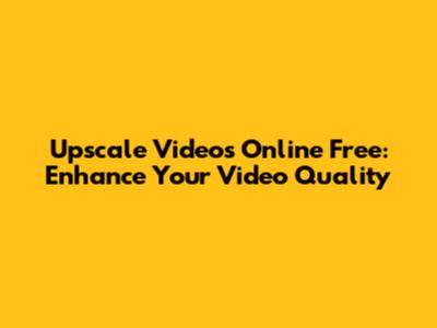 Upscale Videos Online Free: Enhance Your Video Quality