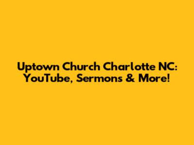 Uptown Church Charlotte NC: YouTube, Sermons & More!