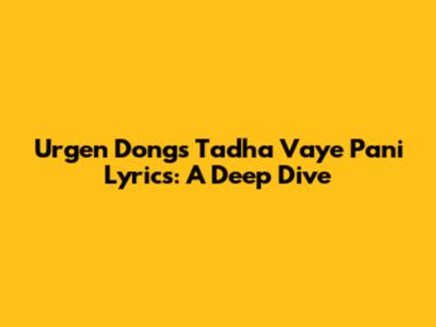 Urgen Dong's Tadha Vaye Pani Lyrics: A Deep Dive