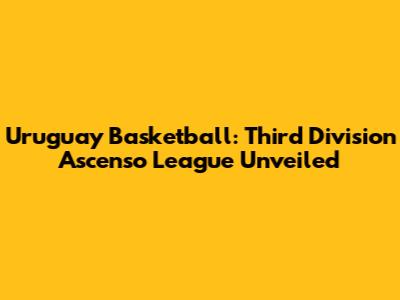 Uruguay Basketball: Third Division Ascenso League Unveiled