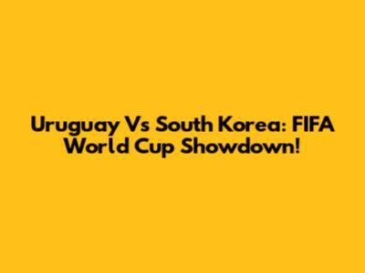 Uruguay Vs South Korea: FIFA World Cup Showdown!