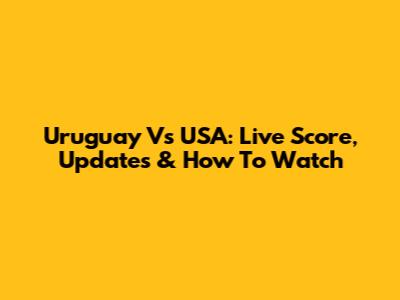 Uruguay Vs USA: Live Score, Updates & How To Watch