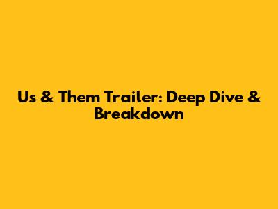 Us & Them Trailer: Deep Dive & Breakdown