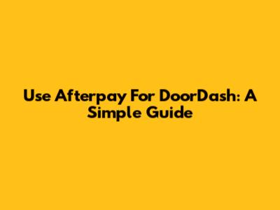 Use Afterpay For DoorDash: A Simple Guide