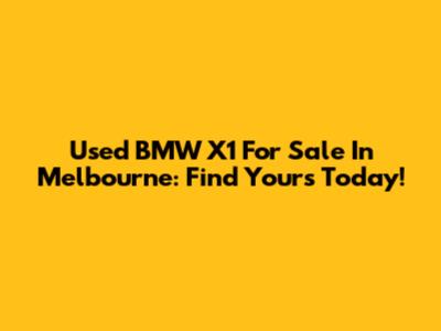 Used BMW X1 For Sale In Melbourne: Find Yours Today!