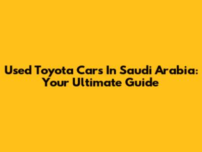 Used Toyota Cars In Saudi Arabia: Your Ultimate Guide