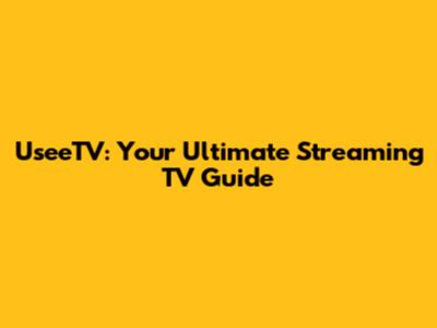 UseeTV: Your Ultimate Streaming TV Guide