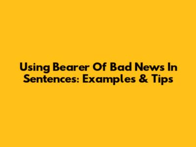 Using 'Bearer Of Bad News' In Sentences: Examples & Tips