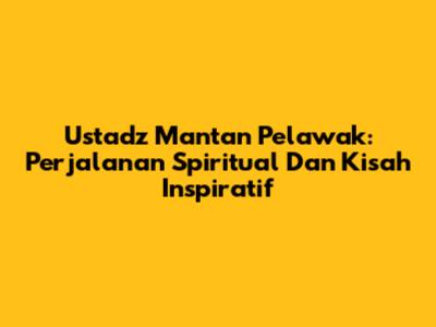 Ustadz Mantan Pelawak: Perjalanan Spiritual Dan Kisah Inspiratif