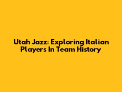 Utah Jazz: Exploring Italian Players In Team History