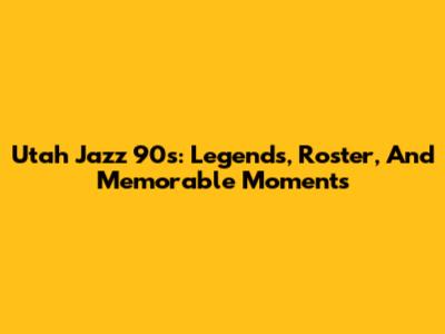Utah Jazz 90s: Legends, Roster, And Memorable Moments