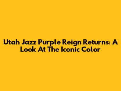Utah Jazz Purple Reign Returns: A Look At The Iconic Color