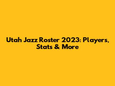 Utah Jazz Roster 2023: Players, Stats & More