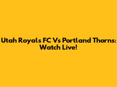 Utah Royals FC Vs Portland Thorns: Watch Live!