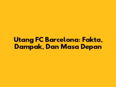 Utang FC Barcelona: Fakta, Dampak, Dan Masa Depan