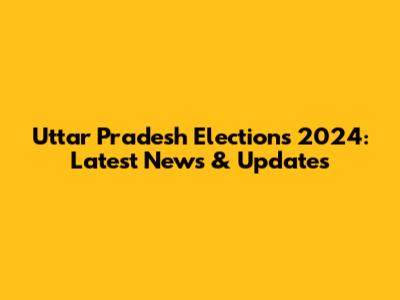 Uttar Pradesh Elections 2024: Latest News & Updates