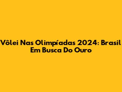 Vôlei Nas Olimpíadas 2024: Brasil Em Busca Do Ouro