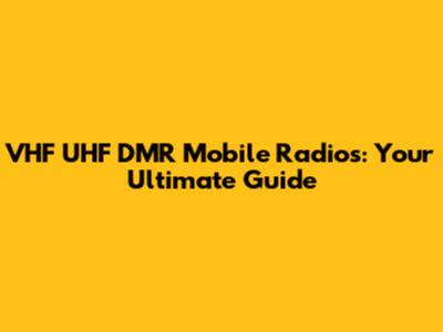 VHF UHF DMR Mobile Radios: Your Ultimate Guide