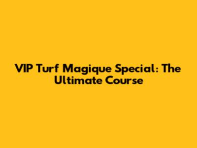 VIP Turf Magique Special: The Ultimate Course