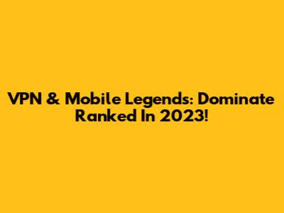 VPN & Mobile Legends: Dominate Ranked In 2023!