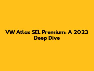 VW Atlas SEL Premium: A 2023 Deep Dive