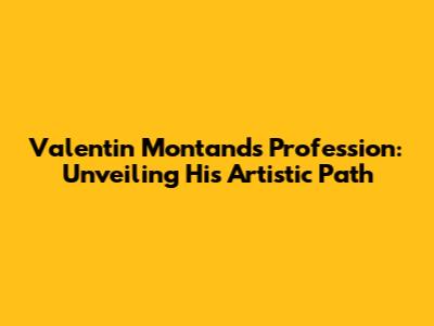 Valentin Montand's Profession: Unveiling His Artistic Path