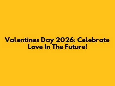 Valentine's Day 2026: Celebrate Love In The Future!