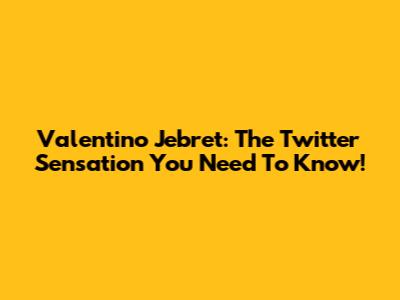 Valentino Jebret: The Twitter Sensation You Need To Know!