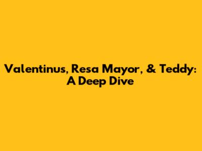 Valentinus, Resa Mayor, & Teddy: A Deep Dive