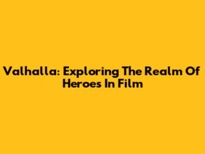 Valhalla: Exploring The Realm Of Heroes In Film