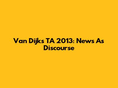 Van Dijk's TA 2013: News As Discourse