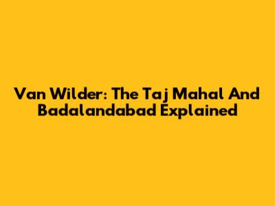 Van Wilder: The Taj Mahal And Badalandabad Explained