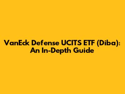 VanEck Defense UCITS ETF (Diba): An In-Depth Guide