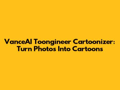 VanceAI Toongineer Cartoonizer: Turn Photos Into Cartoons