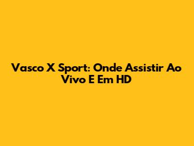 Vasco X Sport: Onde Assistir Ao Vivo E Em HD