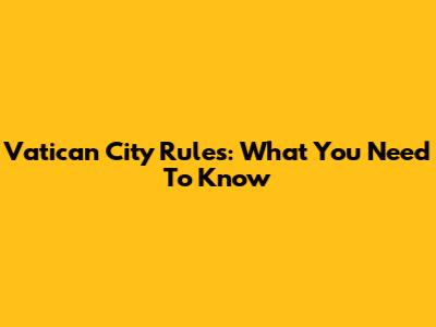 Vatican City Rules: What You Need To Know