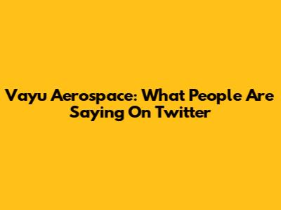 Vayu Aerospace: What People Are Saying On Twitter