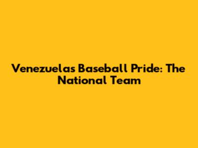 Venezuela's Baseball Pride: The National Team