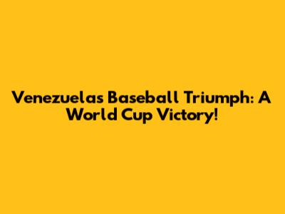Venezuela's Baseball Triumph: A World Cup Victory!