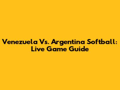 Venezuela Vs. Argentina Softball: Live Game Guide