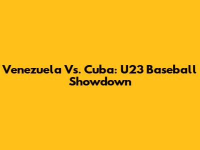 Venezuela Vs. Cuba: U23 Baseball Showdown