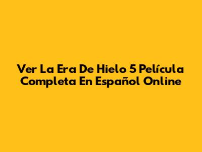 Ver 'La Era De Hielo 5' Película Completa En Español Online