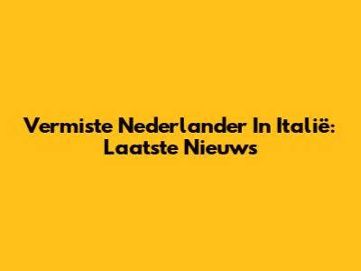 Vermiste Nederlander In Italië: Laatste Nieuws
